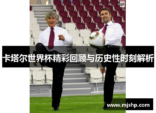 卡塔尔世界杯精彩回顾与历史性时刻解析