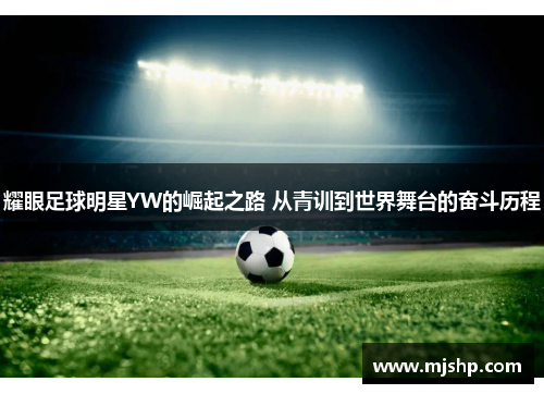 耀眼足球明星YW的崛起之路 从青训到世界舞台的奋斗历程