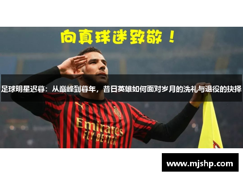 足球明星迟暮：从巅峰到暮年，昔日英雄如何面对岁月的洗礼与退役的抉择