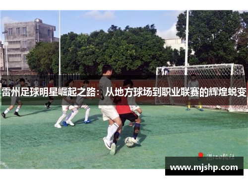 雷州足球明星崛起之路：从地方球场到职业联赛的辉煌蜕变