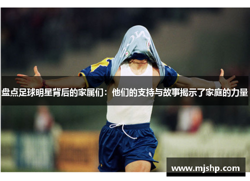 盘点足球明星背后的家属们：他们的支持与故事揭示了家庭的力量