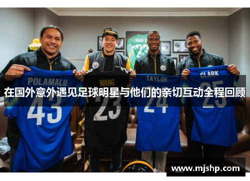 在国外意外遇见足球明星与他们的亲切互动全程回顾