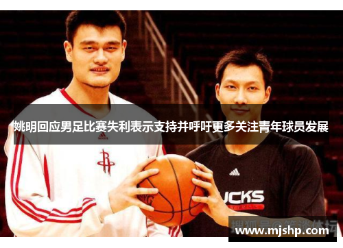 姚明回应男足比赛失利表示支持并呼吁更多关注青年球员发展