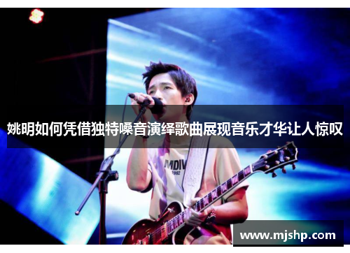 姚明如何凭借独特嗓音演绎歌曲展现音乐才华让人惊叹