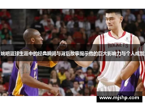 姚明篮球生涯中的经典瞬间与背后故事揭示他的巨大影响力与个人成就