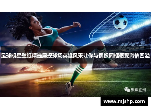 足球明星壁纸精选展现球场英雄风采让你与偶像同框感受激情四溢