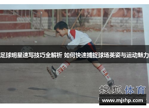 足球明星速写技巧全解析 如何快速捕捉球场英姿与运动魅力