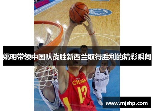 姚明带领中国队战胜新西兰取得胜利的精彩瞬间