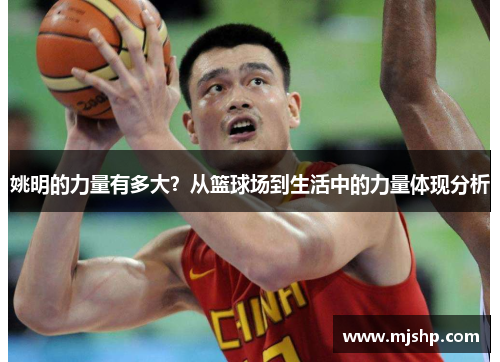 姚明的力量有多大？从篮球场到生活中的力量体现分析