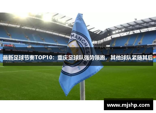 最新足球节奏TOP10：重庆足球队强势领跑，其他球队紧随其后