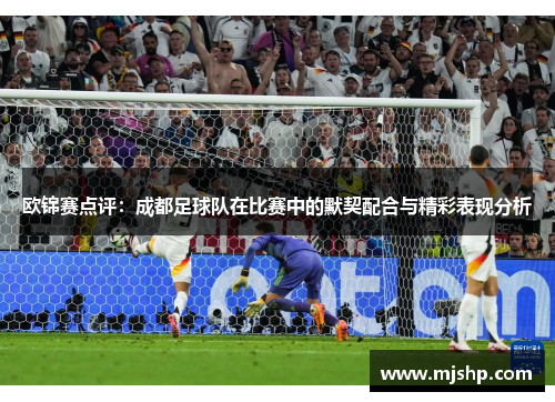 欧锦赛点评：成都足球队在比赛中的默契配合与精彩表现分析