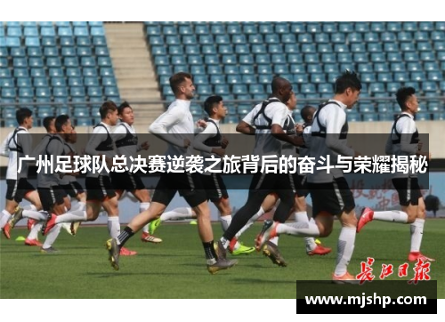 广州足球队总决赛逆袭之旅背后的奋斗与荣耀揭秘