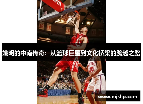 姚明的中南传奇：从篮球巨星到文化桥梁的跨越之路