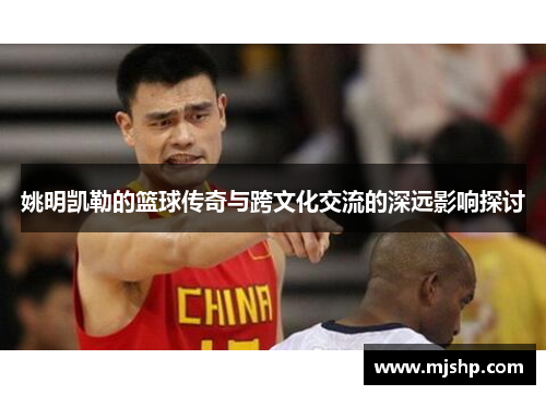 姚明凯勒的篮球传奇与跨文化交流的深远影响探讨