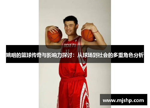 姚明的篮球传奇与影响力探讨：从球场到社会的多重角色分析