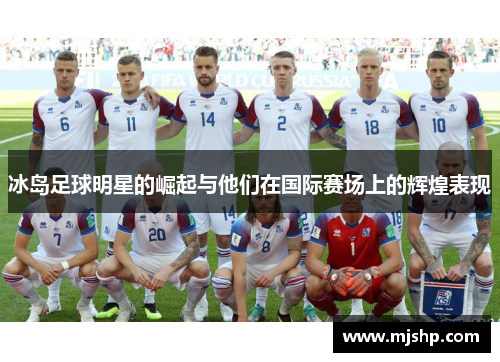 冰岛足球明星的崛起与他们在国际赛场上的辉煌表现