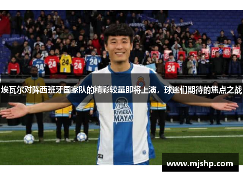埃瓦尔对阵西班牙国家队的精彩较量即将上演，球迷们期待的焦点之战