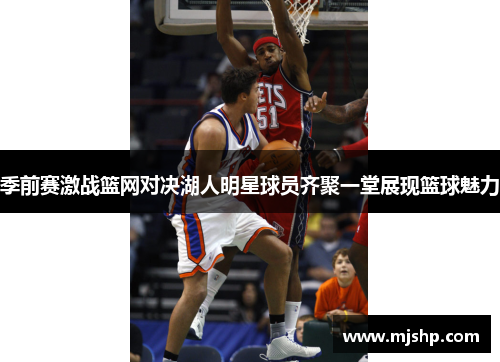 季前赛激战篮网对决湖人明星球员齐聚一堂展现篮球魅力