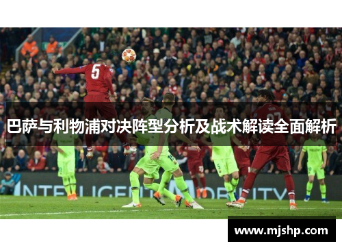 巴萨与利物浦对决阵型分析及战术解读全面解析