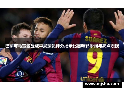 巴萨与马竞激战成平局球员评分揭示比赛精彩瞬间与亮点表现