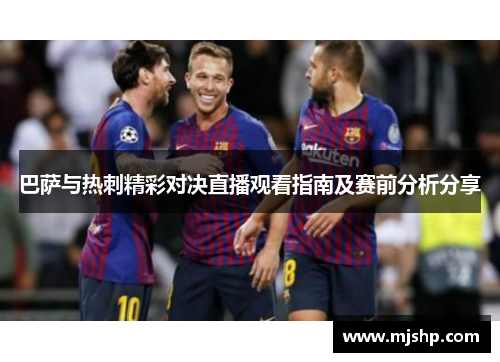 巴萨与热刺精彩对决直播观看指南及赛前分析分享