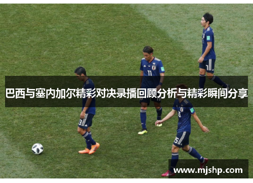 巴西与塞内加尔精彩对决录播回顾分析与精彩瞬间分享