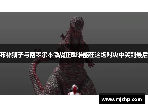 布林狮子与南墨尔本激战正酣谁能在这场对决中笑到最后
