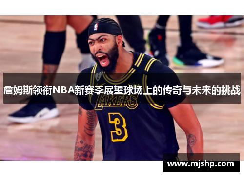 詹姆斯领衔NBA新赛季展望球场上的传奇与未来的挑战