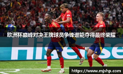 jjb竞技宝欧洲杯巅峰对决王牌球员争锋谁能夺得最终荣耀