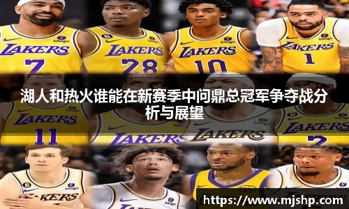 jjb竞技宝湖人和热火谁能在新赛季中问鼎总冠军争夺战分析与展望