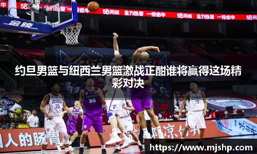 jjb竞技宝约旦男篮与纽西兰男篮激战正酣谁将赢得这场精彩对决