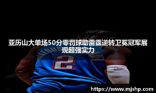 jjb竞技宝亚历山大单场50分零罚球助雷霆逆转卫冕冠军展现超强实力